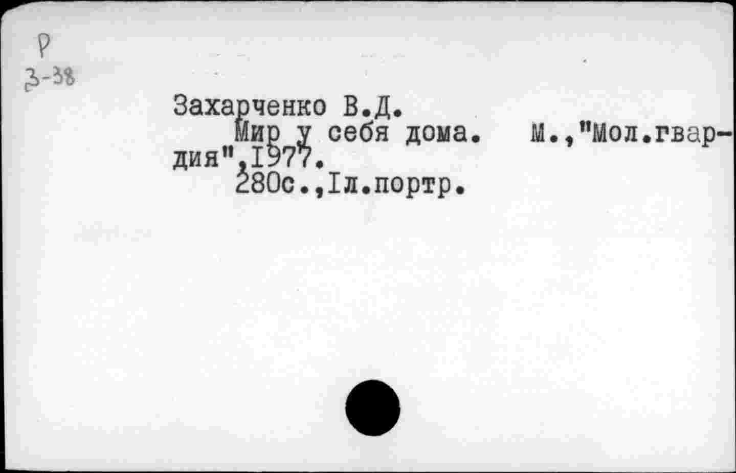 ﻿Захарченко В.Д.
мир у себя дома. М.,”Мол.гвар-дия" 1977.
280с.,1л.портр.